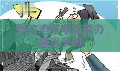 捷信逾期半年能办信用卡吗