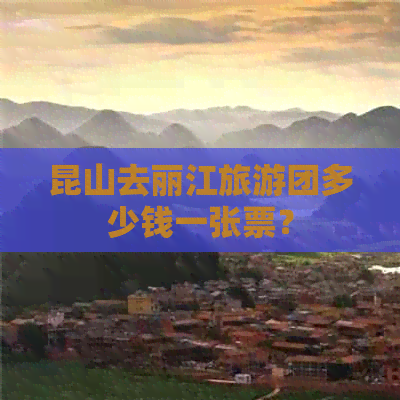 昆山去丽江旅游团多少钱一张票？