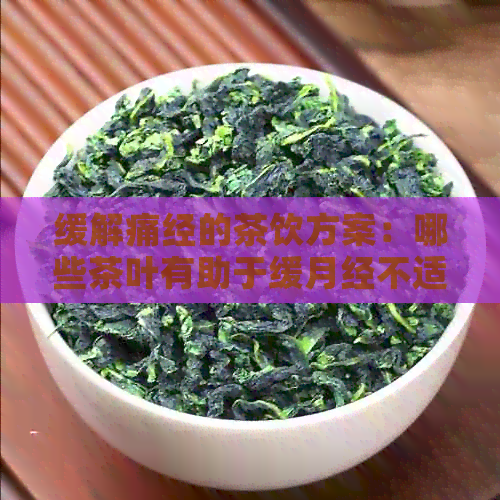 缓解痛经的茶饮方案：哪些茶叶有助于缓月经不适？