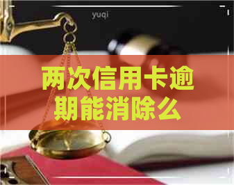 两次信用卡逾期能消除么