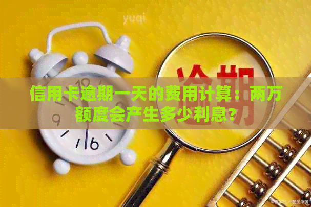 信用卡逾期一天的费用计算：两万额度会产生多少利息？