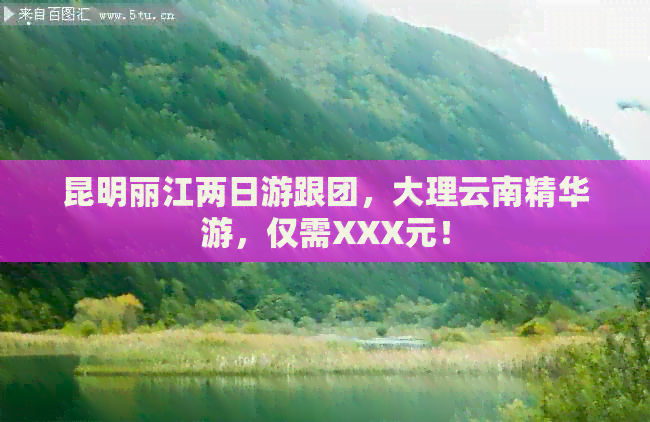 昆明丽江两日游跟团，大理云南精华游，仅需XXX元！