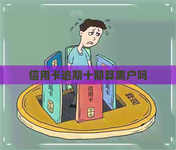 信用卡逾期十期算黑户吗