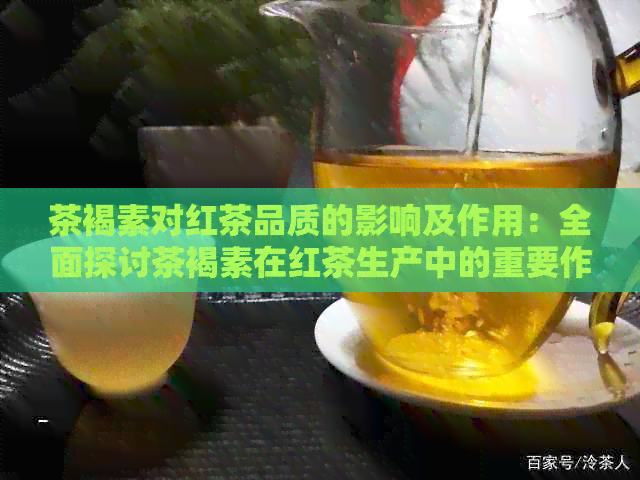 茶褐素对红茶品质的影响及作用：全面探讨茶褐素在红茶生产中的重要作用