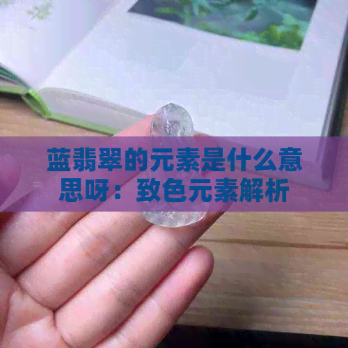 蓝翡翠的元素是什么意思呀：致色元素解析