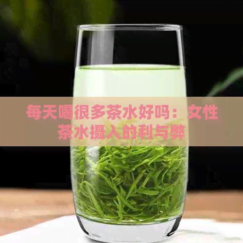 每天喝很多茶水好吗：女性茶水摄入的利与弊