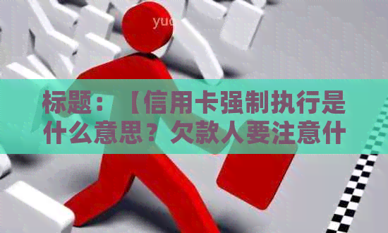 标题：【信用卡强制执行是什么意思？欠款人要注意什么？】