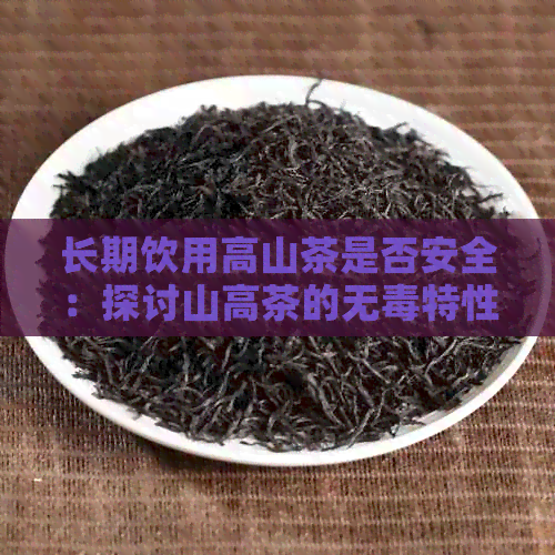 长期饮用高山茶是否安全：探讨山高茶的无特性