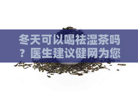 冬天可以喝祛湿茶吗？医生建议健网为您解答