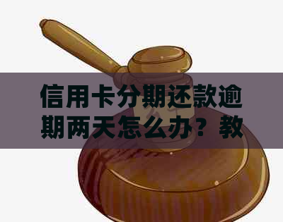 信用卡分期还款逾期两天怎么办？教你如何处理以维护信用