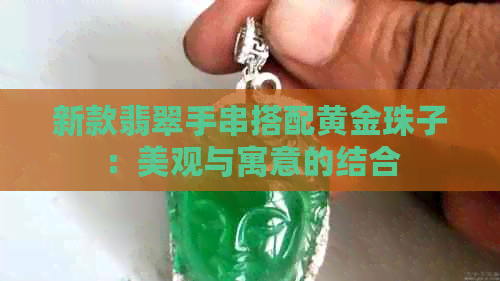 新款翡翠手串搭配黄金珠子：美观与寓意的结合