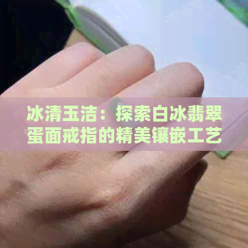 冰清玉洁：探索白冰翡翠蛋面戒指的精美镶嵌工艺