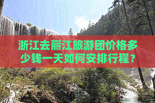 浙江去丽江旅游团价格多少钱一天如何安排行程？