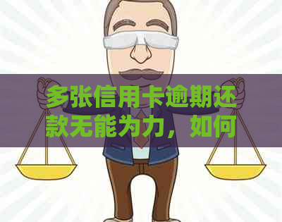 多张信用卡逾期还款无能为力，如何解决这一困境？