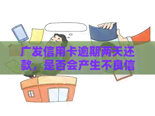 广发信用卡逾期两天还款，是否会产生不良信用记录及银行影响？