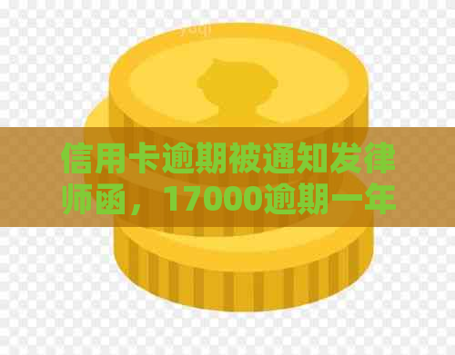 信用卡逾期被通知发律师函，17000逾期一年收到律师函三天内还否则起诉