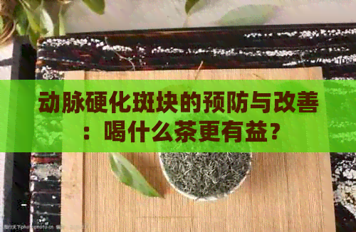 动脉硬化斑块的预防与改善：喝什么茶更有益？