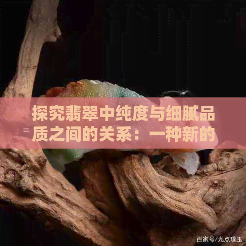 探究翡翠中纯度与细腻品质之间的关系：一种新的解读方式