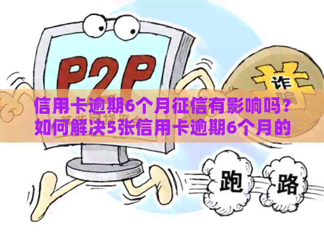 信用卡逾期6个月有影响吗？如何解决5张信用卡逾期6个月的问题？