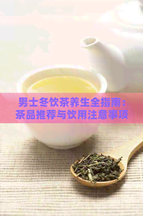 男士冬饮茶养生全指南：茶品推荐与饮用注意事项