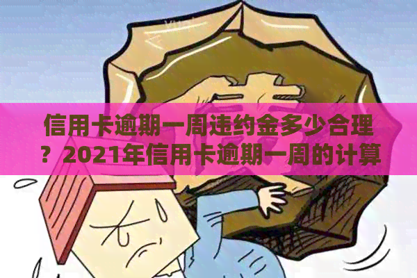 信用卡逾期一周违约金多少合理？2021年信用卡逾期一周的计算方法是什么？