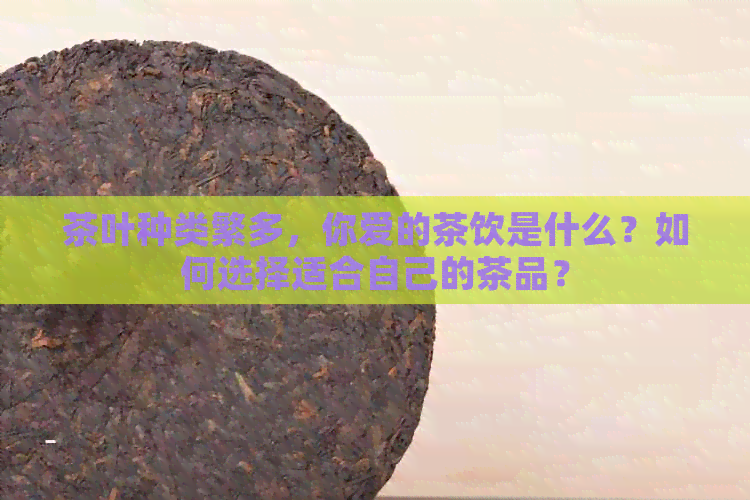 茶叶种类繁多，你爱的茶饮是什么？如何选择适合自己的茶品？