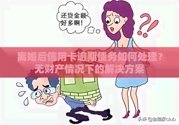 离婚后信用卡逾期债务如何处理？无财产情况下的解决方案