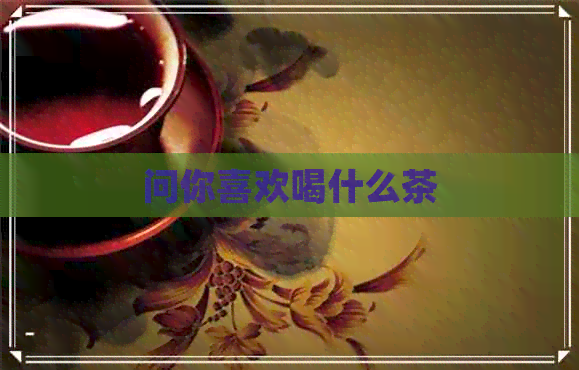 问你喜欢喝什么茶