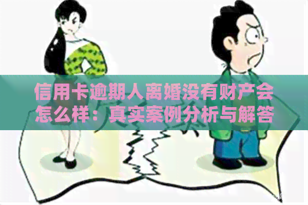 信用卡逾期人离婚没有财产会怎么样：真实案例分析与解答