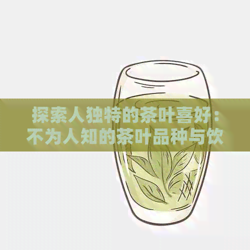 探索人独特的茶叶喜好：不为人知的茶叶品种与饮用惯