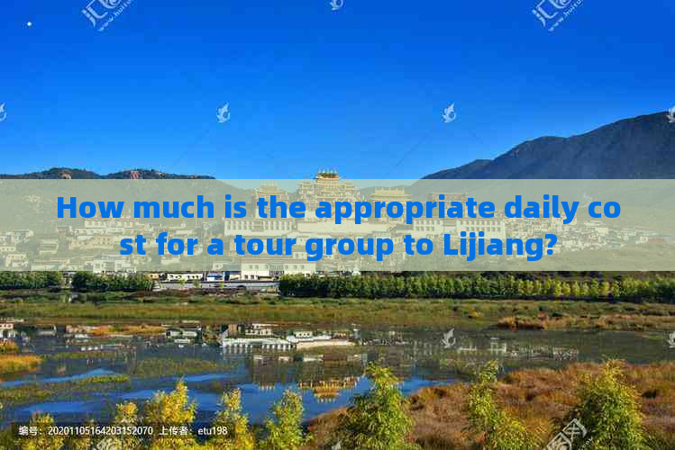 How much is the appropriate daily cost for a tour group to Lijiang?