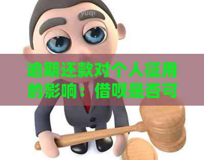 逾期还款对个人征用的影响：借呗是否可用？