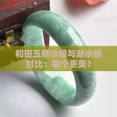 和田玉晴水绿与湖水绿对比：哪个更美？