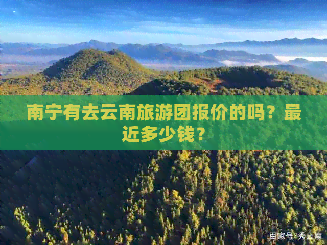 南宁有去云南旅游团报价的吗？最近多少钱？