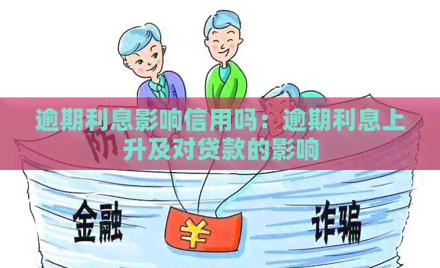 逾期利息影响信用吗：逾期利息上升及对贷款的影响