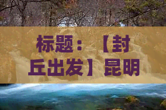 标题：【封丘出发】昆明云南旅游攻略·六日深度游·详细行程及报价解析