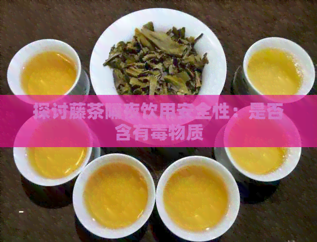 探讨藤茶隔夜饮用安全性：是否含有物质