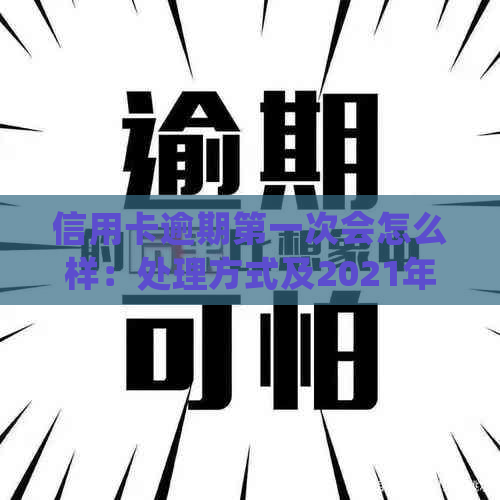 信用卡逾期之一次会怎么样：处理方式及2021年逾期的影响