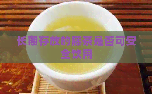 长期存放的藤茶是否可安全饮用