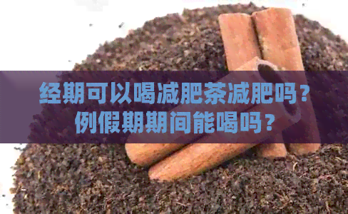 经期可以喝减肥茶减肥吗？例假期期间能喝吗？