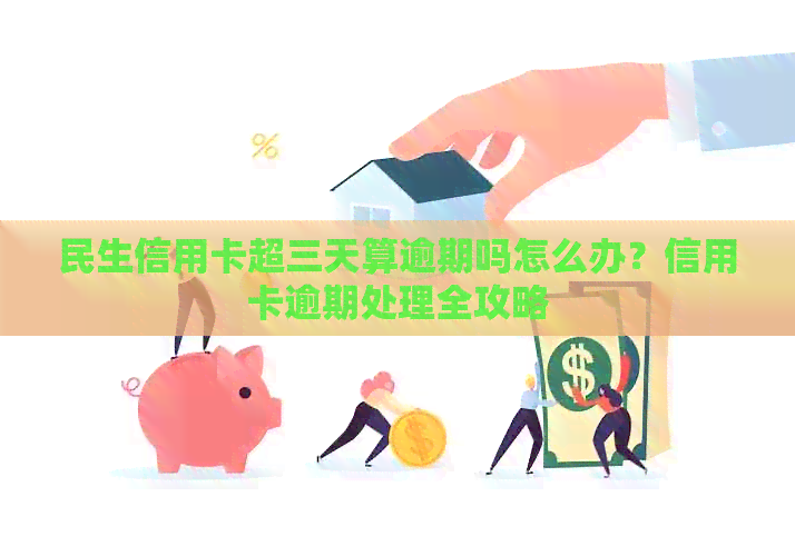 民生信用卡超三天算逾期吗怎么办？信用卡逾期处理全攻略