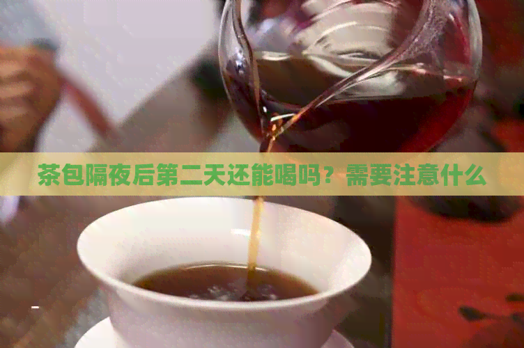 茶包隔夜后第二天还能喝吗？需要注意什么