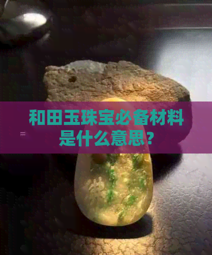 和田玉珠宝必备材料是什么意思？