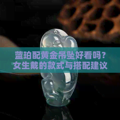 蓝珀配黄金吊坠好看吗？女生戴的款式与搭配建议