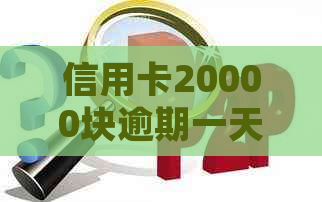 信用卡20000块逾期一天费用多少及处理办法