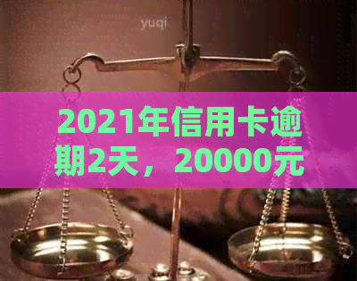 2021年信用卡逾期2天，20000元逾期1天