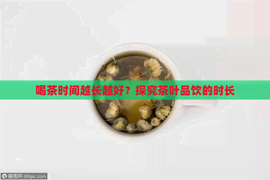 喝茶时间越长越好？探究茶叶品饮的时长