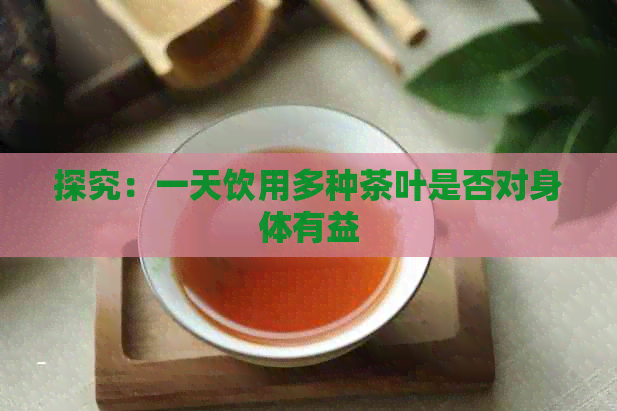 探究：一天饮用多种茶叶是否对身体有益