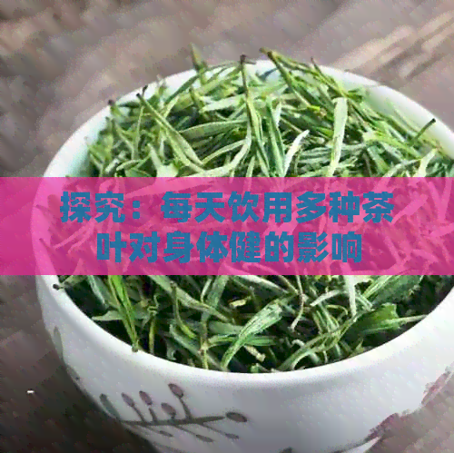 探究：每天饮用多种茶叶对身体健的影响