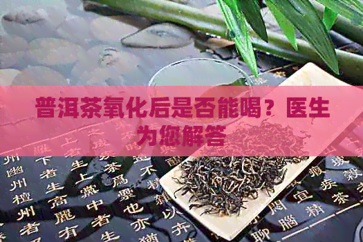 普洱茶氧化后是否能喝？医生为您解答